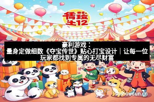 豪利游戏:量身定做细数《夺宝传世》贴心打宝设计|让每一位玩家都找到专属的无尽财富